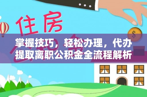 嘉峪关掌握技巧，轻松办理，代办提取离职公积金全流程解析