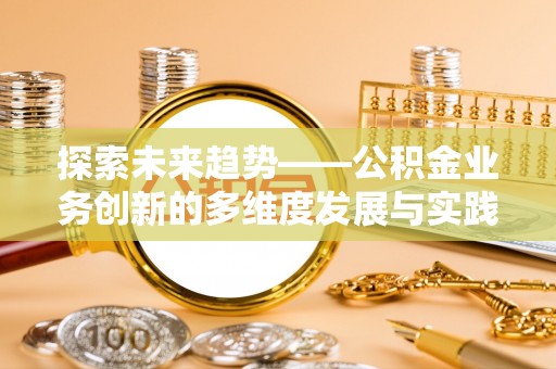 嘉峪关探索未来趋势——公积金业务创新的多维度发展与实践