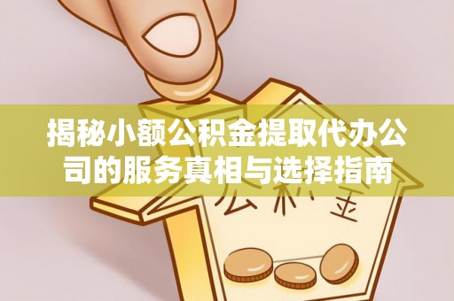 嘉峪关揭秘小额公积金提取代办公司的服务真相与选择指南
