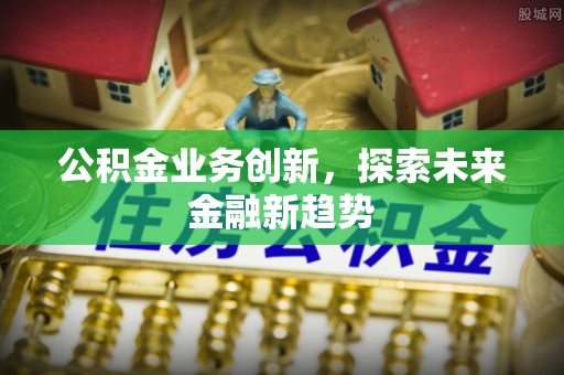 嘉峪关公积金业务创新，探索未来金融新趋势