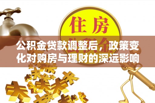 嘉峪关公积金贷款调整后，政策变化对购房与理财的深远影响