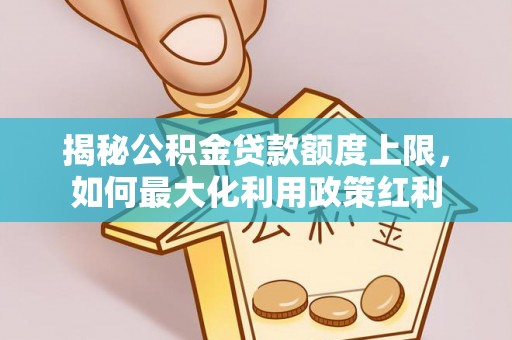 嘉峪关揭秘公积金贷款额度上限，如何最大化利用政策红利