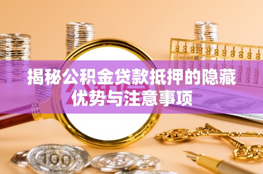 嘉峪关揭秘公积金贷款抵押的隐藏优势与注意事项
