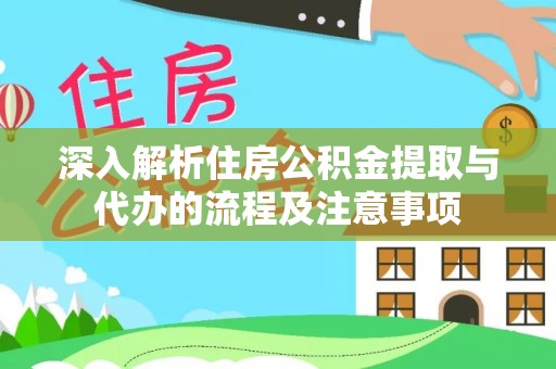 嘉峪关深入解析住房公积金提取与代办的流程及注意事项