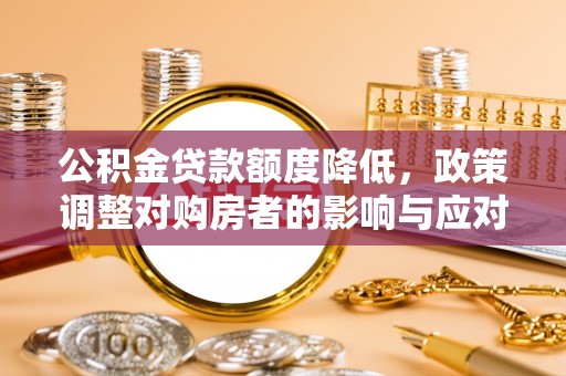 嘉峪关公积金贷款额度降低，政策调整对购房者的影响与应对策略