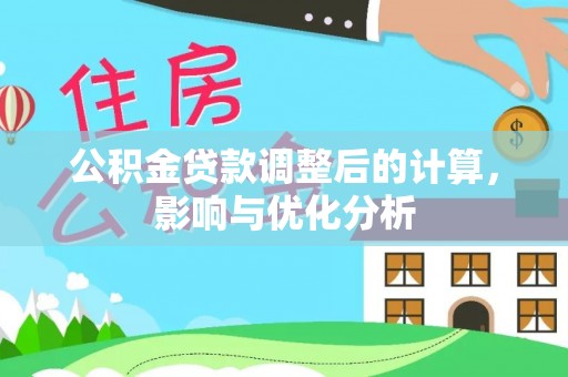 嘉峪关公积金贷款调整后的计算，影响与优化分析