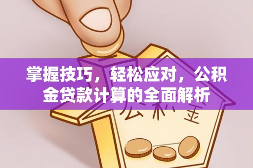 嘉峪关掌握技巧，轻松应对，公积金贷款计算的全面解析