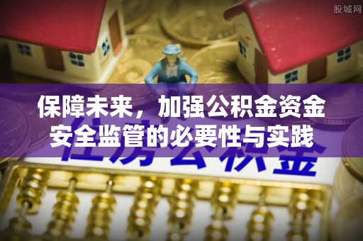 嘉峪关保障未来，加强公积金资金安全监管的必要性与实践