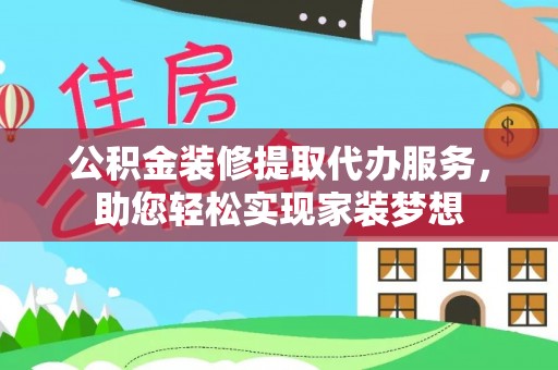 嘉峪关公积金装修提取代办服务，助您轻松实现家装梦想